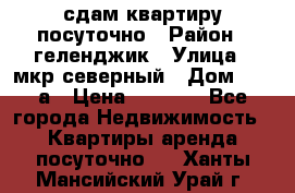 сдам квартиру посуточно › Район ­ геленджик › Улица ­ мкр северный › Дом ­ 12 а › Цена ­ 1 500 - Все города Недвижимость » Квартиры аренда посуточно   . Ханты-Мансийский,Урай г.